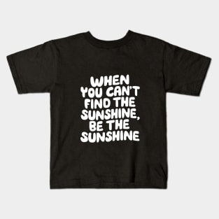 When You Can't Find The Sunshine Be The Sunshine by The Motivated Type in Yellow Kids T-Shirt